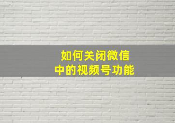 如何关闭微信中的视频号功能