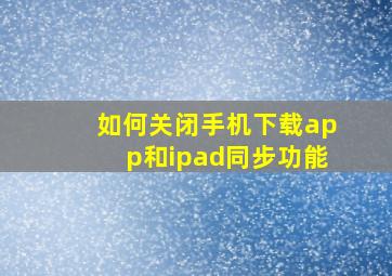 如何关闭手机下载app和ipad同步功能