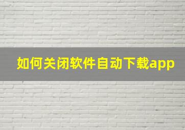 如何关闭软件自动下载app