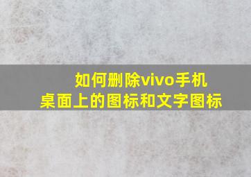 如何删除vivo手机桌面上的图标和文字图标