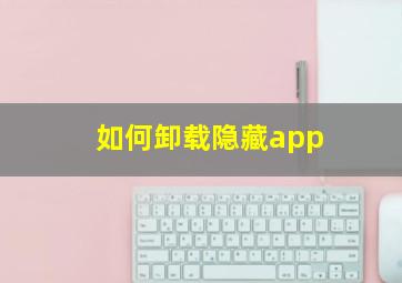 如何卸载隐藏app