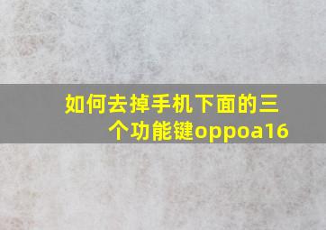 如何去掉手机下面的三个功能键oppoa16