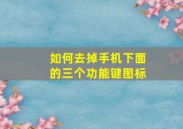 如何去掉手机下面的三个功能键图标