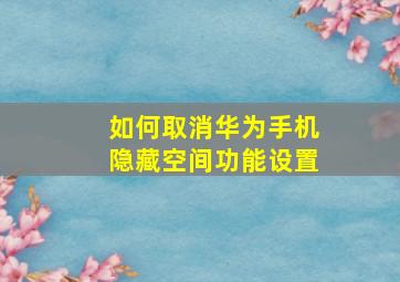 如何取消华为手机隐藏空间功能设置