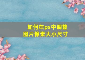 如何在ps中调整图片像素大小尺寸