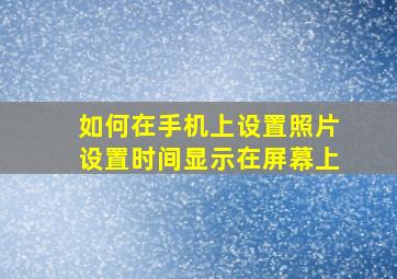 如何在手机上设置照片设置时间显示在屏幕上