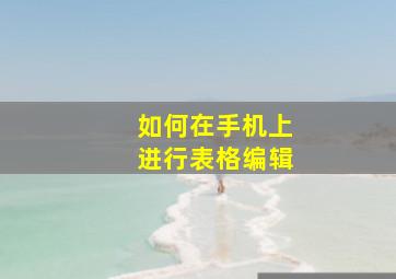 如何在手机上进行表格编辑