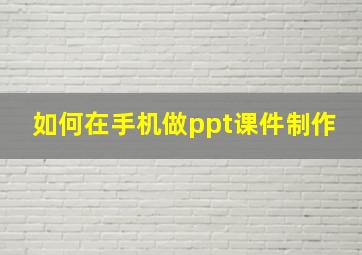 如何在手机做ppt课件制作