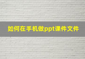 如何在手机做ppt课件文件