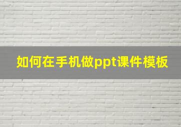 如何在手机做ppt课件模板