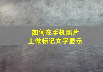 如何在手机照片上做标记文字显示