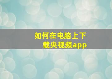 如何在电脑上下载央视频app