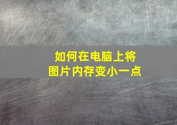 如何在电脑上将图片内存变小一点