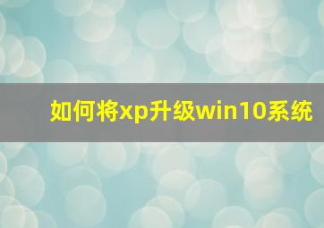 如何将xp升级win10系统