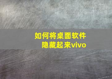 如何将桌面软件隐藏起来vivo