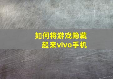 如何将游戏隐藏起来vivo手机