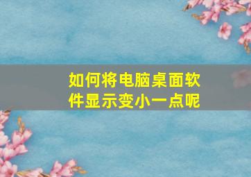 如何将电脑桌面软件显示变小一点呢