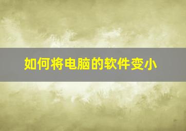 如何将电脑的软件变小