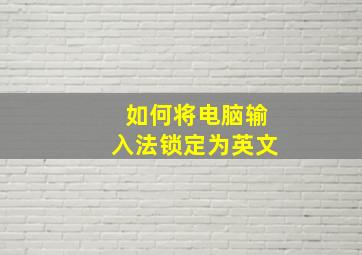 如何将电脑输入法锁定为英文