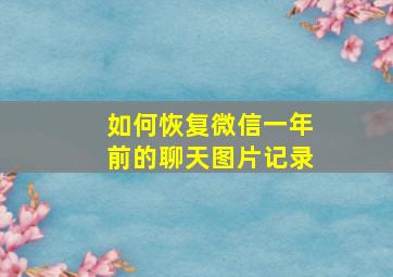 如何恢复微信一年前的聊天图片记录