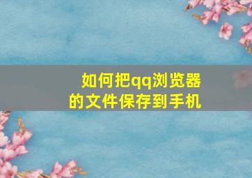 如何把qq浏览器的文件保存到手机