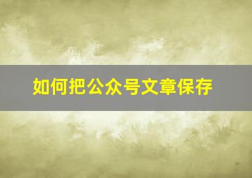 如何把公众号文章保存