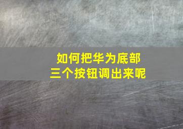 如何把华为底部三个按钮调出来呢