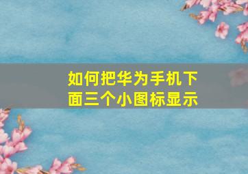 如何把华为手机下面三个小图标显示