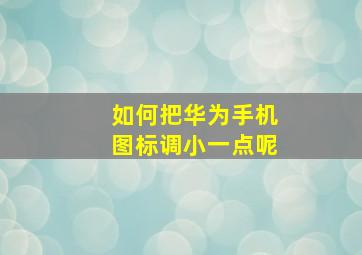 如何把华为手机图标调小一点呢