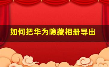 如何把华为隐藏相册导出