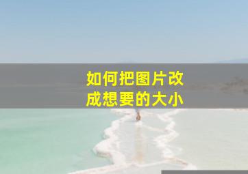 如何把图片改成想要的大小