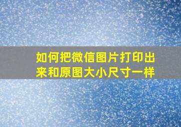 如何把微信图片打印出来和原图大小尺寸一样