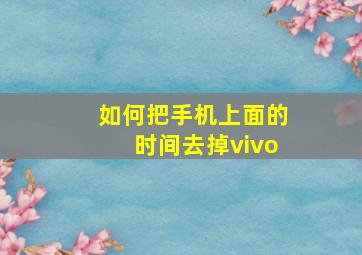 如何把手机上面的时间去掉vivo