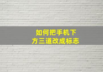 如何把手机下方三道改成标志