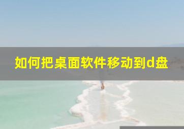 如何把桌面软件移动到d盘