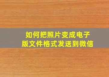 如何把照片变成电子版文件格式发送到微信