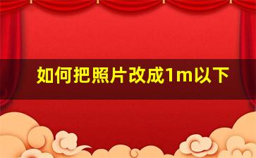 如何把照片改成1m以下