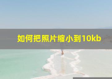 如何把照片缩小到10kb