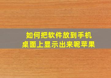 如何把软件放到手机桌面上显示出来呢苹果