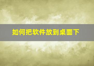 如何把软件放到桌面下