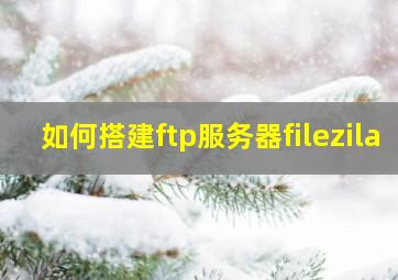 如何搭建ftp服务器filezila