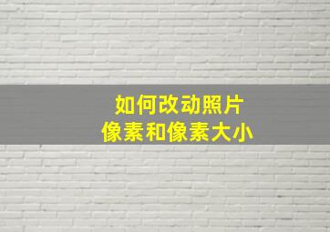 如何改动照片像素和像素大小