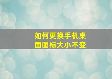 如何更换手机桌面图标大小不变