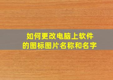 如何更改电脑上软件的图标图片名称和名字