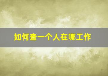 如何查一个人在哪工作