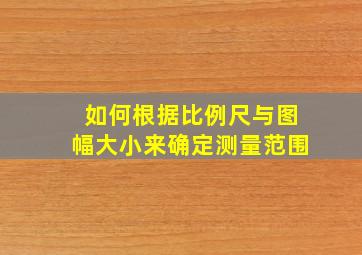 如何根据比例尺与图幅大小来确定测量范围