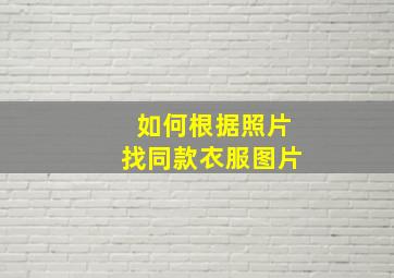 如何根据照片找同款衣服图片