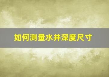 如何测量水井深度尺寸