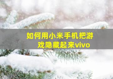 如何用小米手机把游戏隐藏起来vivo