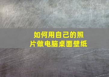 如何用自己的照片做电脑桌面壁纸